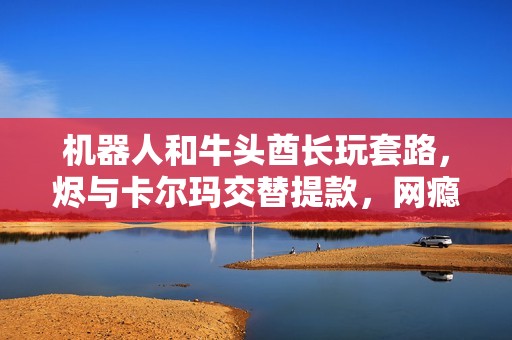 机器人和牛头酋长玩套路，烬与卡尔玛交替提款，网瘾真要戒了吗
