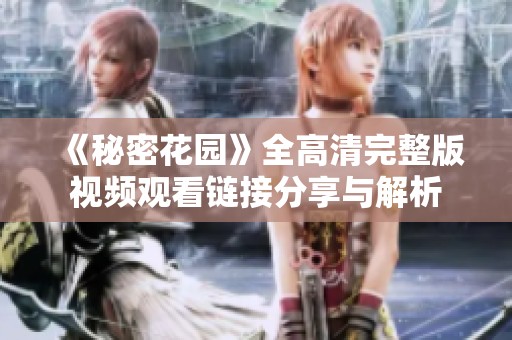 《秘密花园》全高清完整版视频观看链接分享与解析
