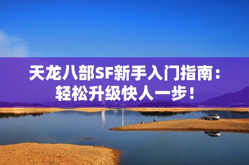 天龙八部SF新手入门指南：轻松升级快人一步！