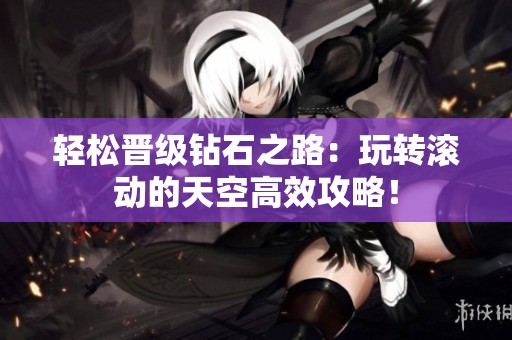 轻松晋级钻石之路：玩转滚动的天空高效攻略！