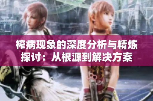 榨病现象的深度分析与精炼探讨：从根源到解决方案