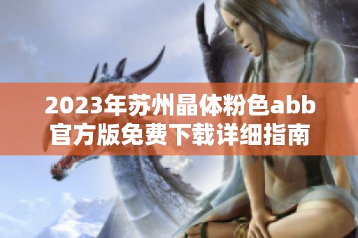 2023年苏州晶体粉色abb官方版免费下载详细指南