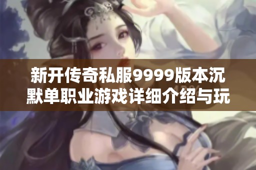新开传奇私服9999版本沉默单职业游戏详细介绍与玩法分享