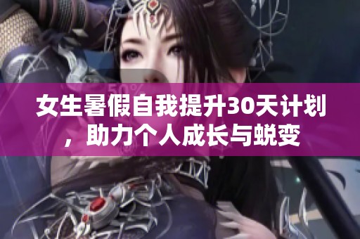 女生暑假自我提升30天计划，助力个人成长与蜕变