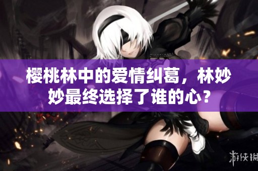 樱桃林中的爱情纠葛，林妙妙最终选择了谁的心？
