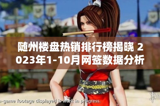 随州楼盘热销排行榜揭晓 2023年1-10月网签数据分析