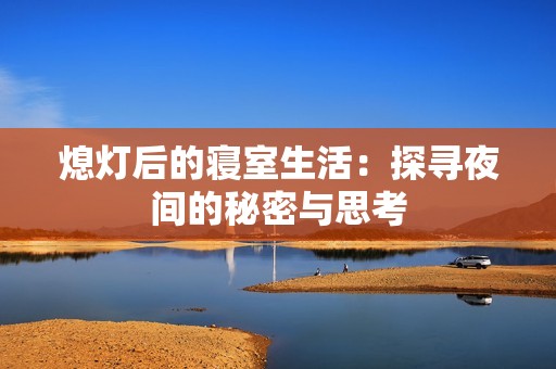 熄灯后的寝室生活：探寻夜间的秘密与思考