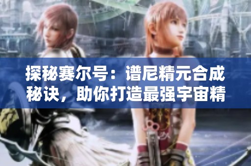 探秘赛尔号：谱尼精元合成秘诀，助你打造最强宇宙精灵