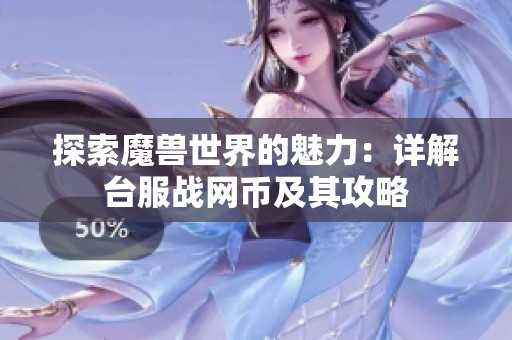 探索魔兽世界的魅力：详解台服战网币及其攻略