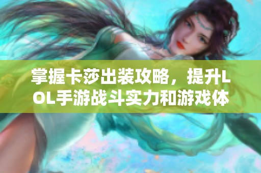 掌握卡莎出装攻略，提升LOL手游战斗实力和游戏体验