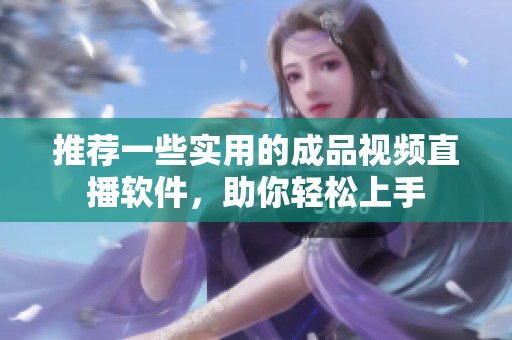 推荐一些实用的成品视频直播软件，助你轻松上手