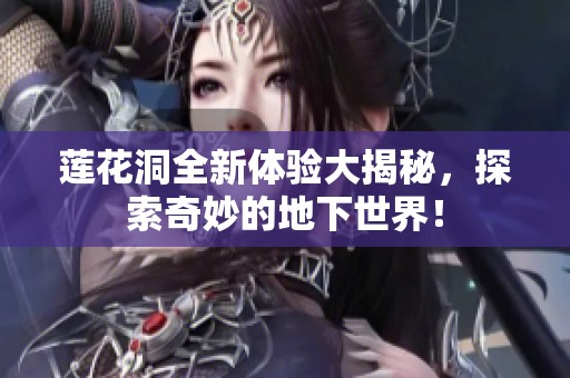 莲花洞全新体验大揭秘，探索奇妙的地下世界！