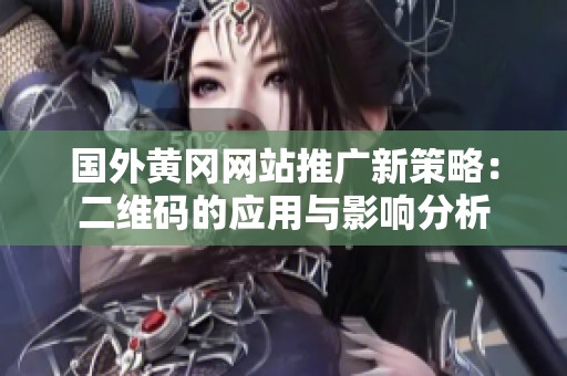 国外黄冈网站推广新策略：二维码的应用与影响分析