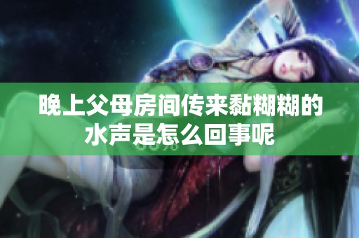 晚上父母房间传来黏糊糊的水声是怎么回事呢
