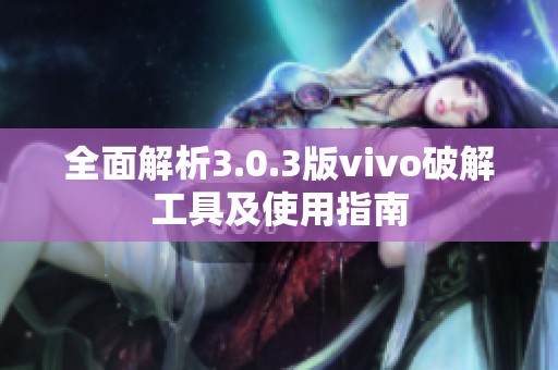 全面解析3.0.3版vivo破解工具及使用指南