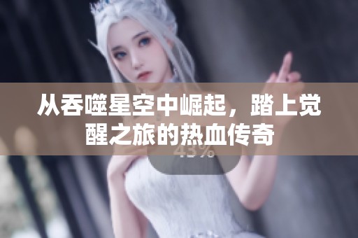 从吞噬星空中崛起，踏上觉醒之旅的热血传奇