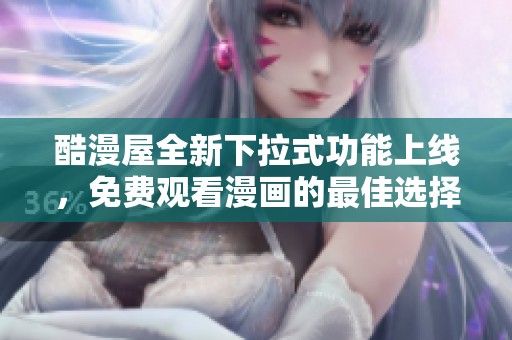 酷漫屋全新下拉式功能上线，免费观看漫画的最佳选择