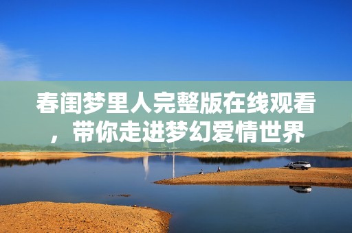 春闺梦里人完整版在线观看，带你走进梦幻爱情世界