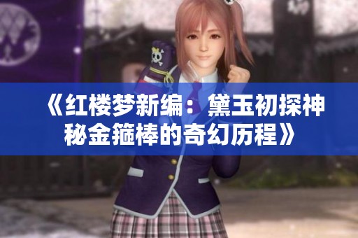 《红楼梦新编：黛玉初探神秘金箍棒的奇幻历程》