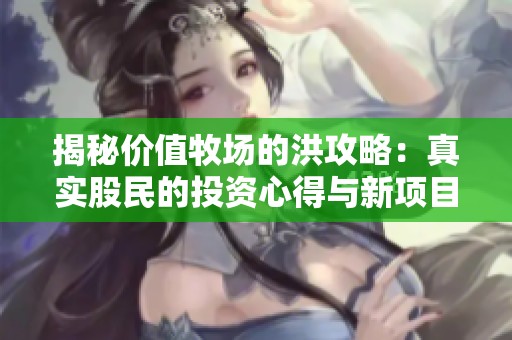 揭秘价值牧场的洪攻略：真实股民的投资心得与新项目推荐