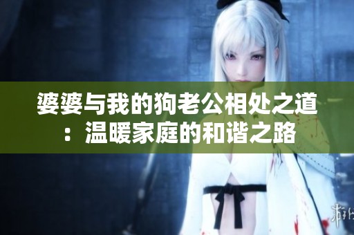 婆婆与我的狗老公相处之道：温暖家庭的和谐之路