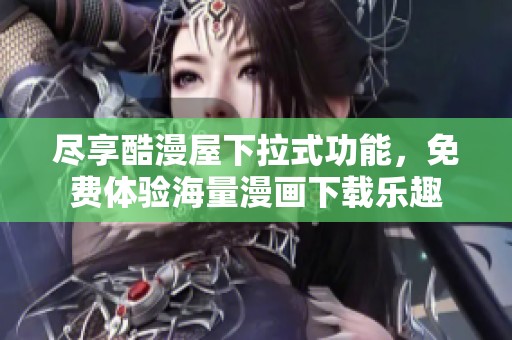 尽享酷漫屋下拉式功能，免费体验海量漫画下载乐趣