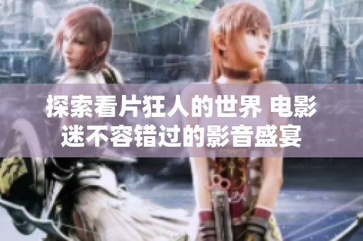 探索看片狂人的世界 电影迷不容错过的影音盛宴