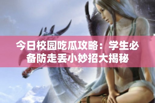 今日校园吃瓜攻略：学生必备防走丢小妙招大揭秘