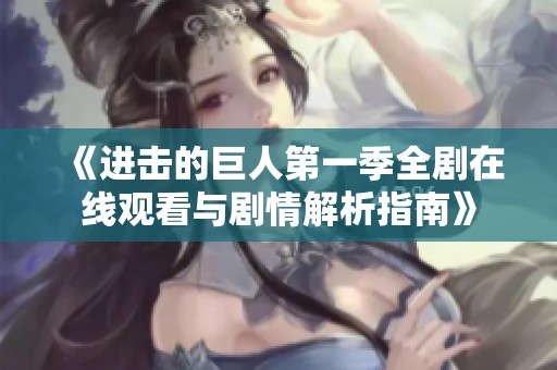 《进击的巨人第一季全剧在线观看与剧情解析指南》