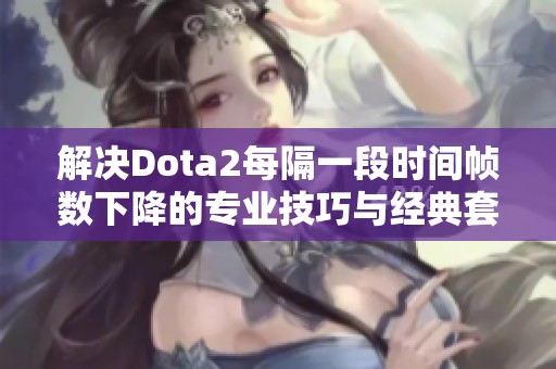 解决Dota2每隔一段时间帧数下降的专业技巧与经典套装推荐