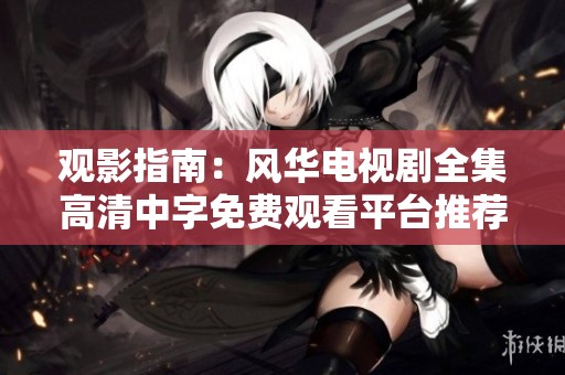 观影指南：风华电视剧全集高清中字免费观看平台推荐
