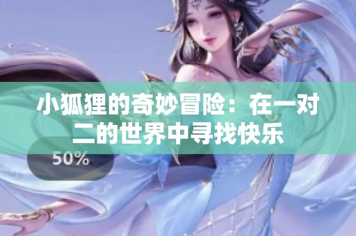 小狐狸的奇妙冒险：在一对二的世界中寻找快乐