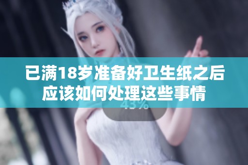 已满18岁准备好卫生纸之后应该如何处理这些事情