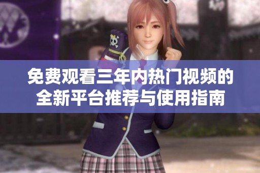 免费观看三年内热门视频的全新平台推荐与使用指南