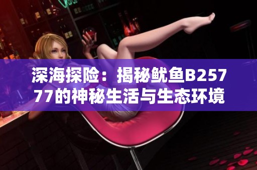 深海探险：揭秘鱿鱼B25777的神秘生活与生态环境