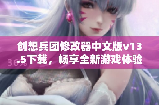 创想兵团修改器中文版v13.5下载，畅享全新游戏体验