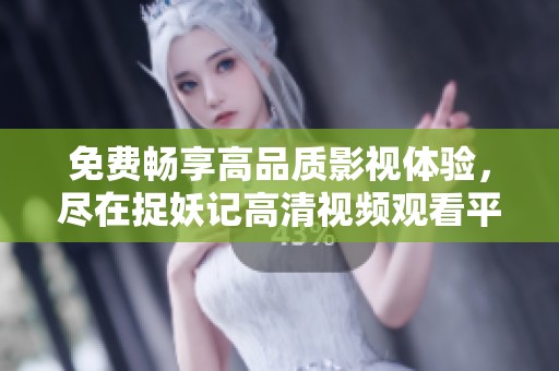 免费畅享高品质影视体验，尽在捉妖记高清视频观看平台