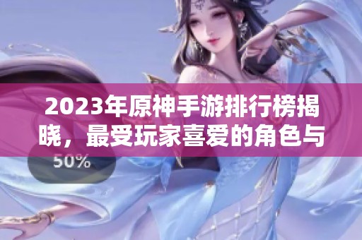 2023年原神手游排行榜揭晓，最受玩家喜爱的角色与玩法推荐
