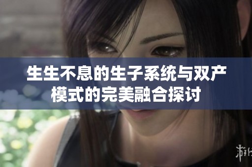 生生不息的生子系统与双产模式的完美融合探讨