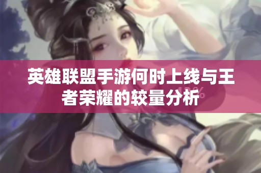 英雄联盟手游何时上线与王者荣耀的较量分析