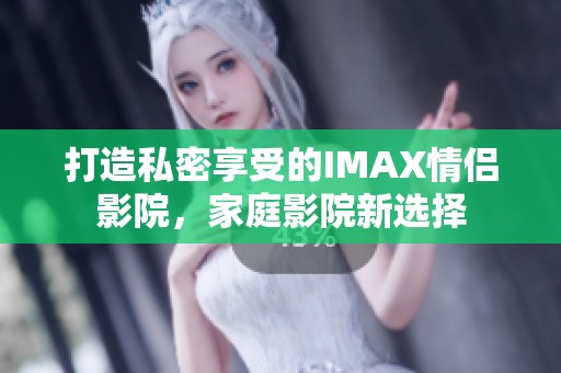 打造私密享受的IMAX情侣影院，家庭影院新选择