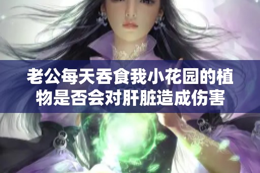 老公每天吞食我小花园的植物是否会对肝脏造成伤害