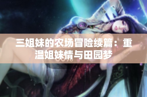 三姐妹的农场冒险续篇：重温姐妹情与田园梦