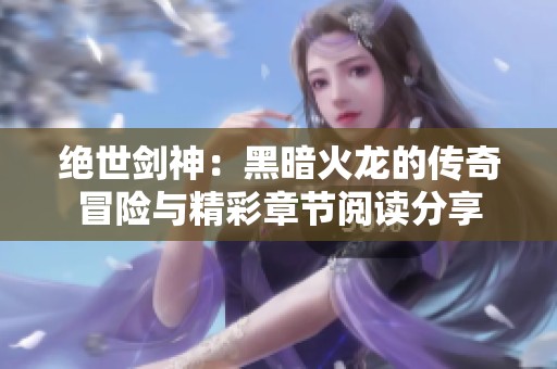 绝世剑神：黑暗火龙的传奇冒险与精彩章节阅读分享