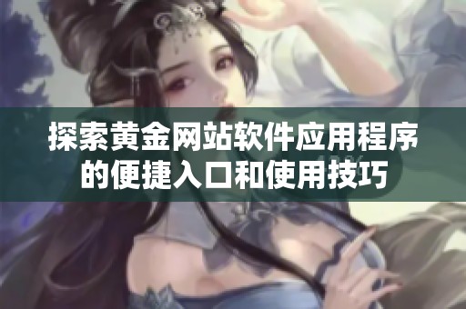 探索黄金网站软件应用程序的便捷入口和使用技巧