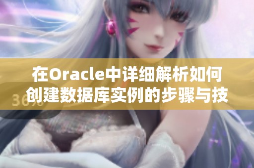 在Oracle中详细解析如何创建数据库实例的步骤与技巧
