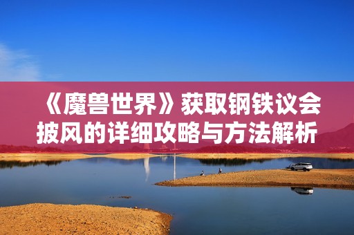 《魔兽世界》获取钢铁议会披风的详细攻略与方法解析