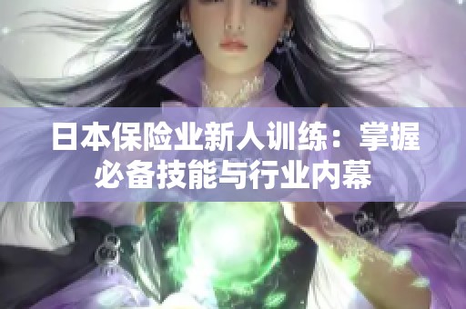 日本保险业新人训练：掌握必备技能与行业内幕