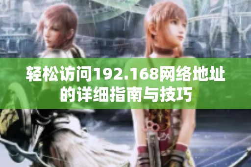 轻松访问192.168网络地址的详细指南与技巧