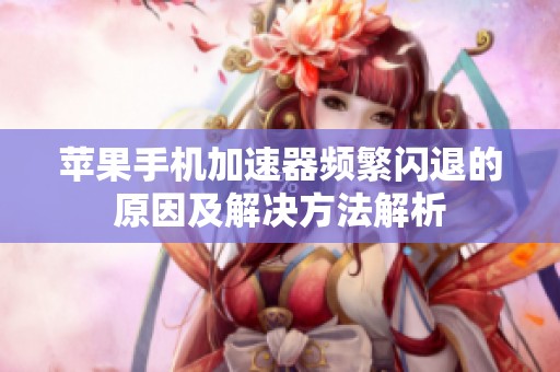 苹果手机加速器频繁闪退的原因及解决方法解析